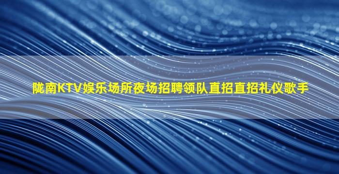 陇南KTV娱乐场所夜场招聘领队直招直招礼仪歌手